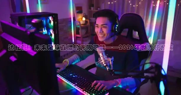 达亿瓦：未来足球直播的无限可能——2026年世界杯预演