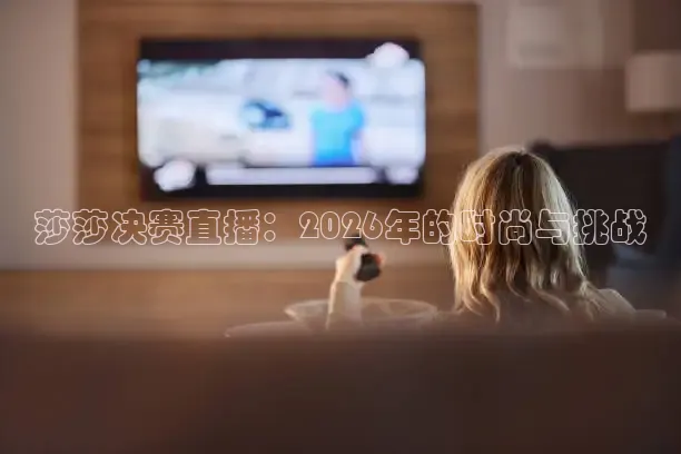 莎莎决赛直播：2026年的时尚与挑战